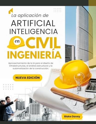 La aplicación de ARTIFICIAL INTELIGENCIA en Civil Ingeniería: Aprovechamiento de la IA para el diseño de infraestructuras, el análisis estructural y la automatización de la construcción.