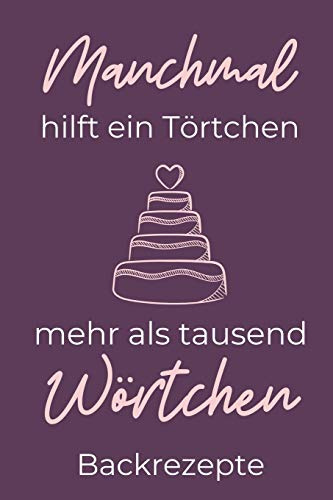 MANCHMAL HILFT EIN TÖRTCHEN MEHR ALS TAUSEND WÖRTCHEN BACKREZEPTE: A4 Notizbuch EINTRAGBUCH Backen Rezeptbuch zum Selberschreiben | Schöne ... für Hobbybäcker | Backrezepte