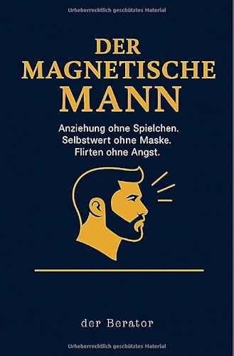 Der magnetische Mann: Anziehung ohne Spielchen. Selbstwert ohne Maske. Flirten ohne Angst.
