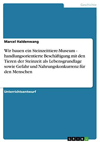 Wir bauen ein Steinzeittiere-Museum - handlungsorientierte Beschäftigung mit den Tieren der Steinzeit als Lebensgrundlage sowie Gefahr und Nahrungskonkurrenz für den Menschen