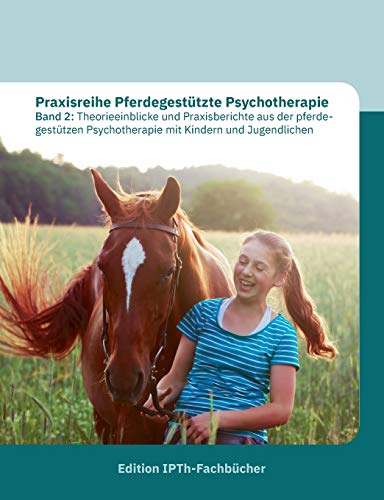 Praxisreihe Pferdegestützte Psychotherapie Band 2: Theorieeinblicke und Praxisberichte aus der pferdegestützen Psychotherapie mit Kindern und Jugendlichen