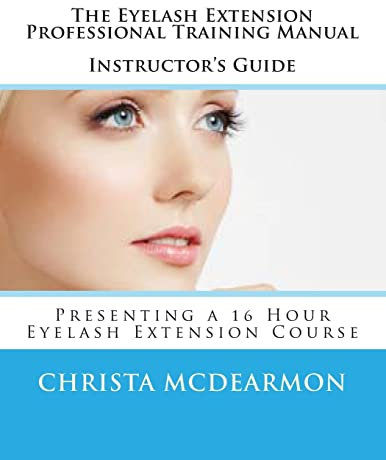 The Eyelash Extension Professional Training Manual Instructor's Guide: Presenting a 16 Hour Eyelash Extension Course