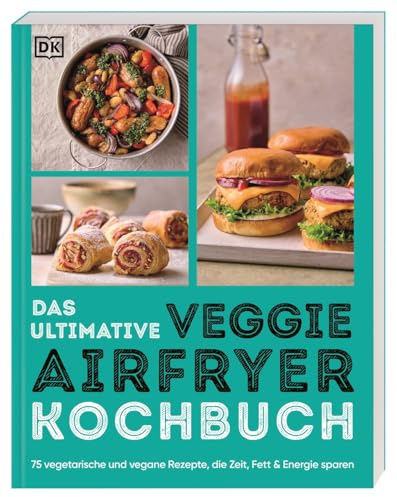 Das ultimative Veggie Airfryer Kochbuch: 75 vegetarische und vegane Rezepte, die Zeit, Fett & Energie sparen. Easy Gerichte aus der Heißluftfritteuse (Ultimativ kochen)
