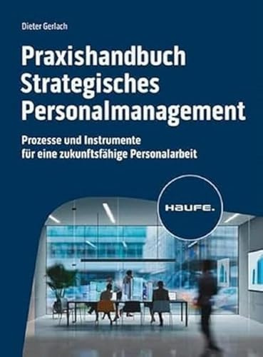 Praxishandbuch Strategisches Personalmanagement: Prozesse und Instrumente für eine zukunftsfähige Personalarbeit (Haufe Fachbuch)
