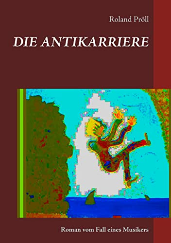 DIE ANTIKARRIERE: Roman vom Fall eines Musikers