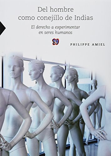 Del hombre como conejillo de indias / From the man as a guinea pig: El Derecho a Experimentar En Seres Humanos / the Right to Experiment on Humans Being