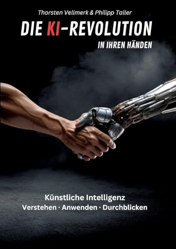 Die KI-Revolution in Ihren Händen: Künstliche Intelligenz: Verstehen - Anwenden - Durchblicken