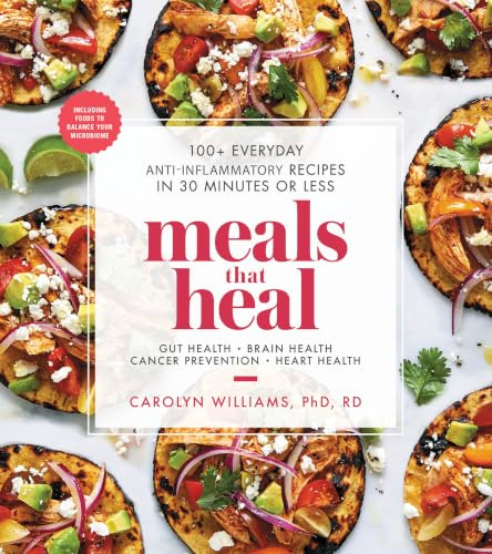 Meals That Heal: 100+ Everyday Anti-Inflammatory Recipes in 30 Minutes or Less: A Cookbook