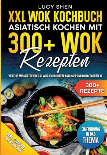 XXL Wok Kochbuch – Asiatisch kochen mit 300+Wok Rezepten: Woke up mit Street Food! Das Wok Kochbuch für Anfänger und Fortgeschrittene