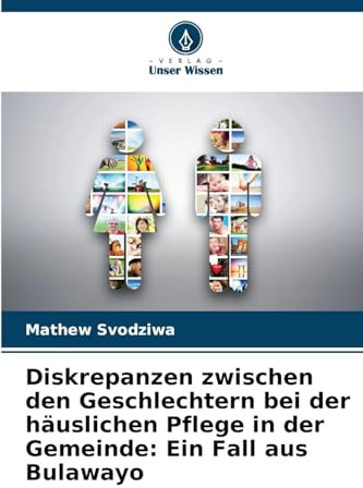 Diskrepanzen zwischen den Geschlechtern bei der häuslichen Pflege in der Gemeinde: Ein Fall aus Bulawayo