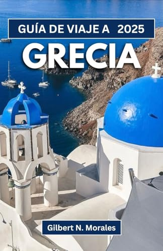 GUÍA DE VIAJE A GRECIA 2025: Explorando las maravillas eternas, la rica cultura y los impresionantes paisajes del mundo helénico