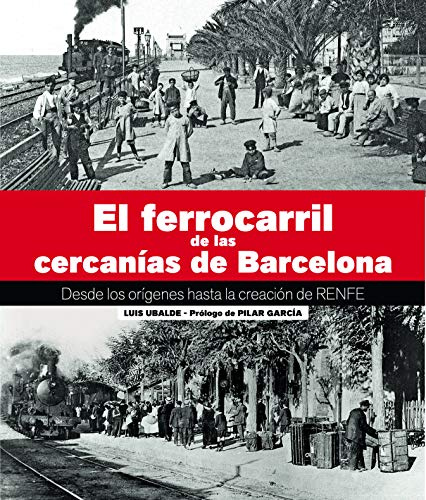 El Ferrocarril De Las Cercanías De Barcelona: Desde los orígenes hasta la creación de RENFE (PANORAMICA)
