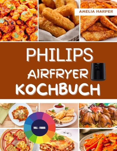 Philips Air Fryer Kochbuch: Der Leitfaden für gesundes und leckeres Kochen in der Heißluftfritteuse