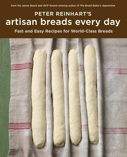 Peter Reinhart's Artisan Breads Every Day: Fast and Easy Recipes for World-Class Breads [A Baking Book]