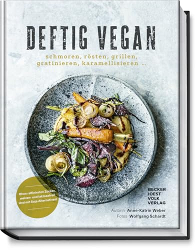 Deftig vegan: Schmoren, Rösten, Grillen, Gratinieren, Karamellisieren ... - Schlemmen ohne Reue - Rezepte für jeden Tag (Deftig vegetarisch)