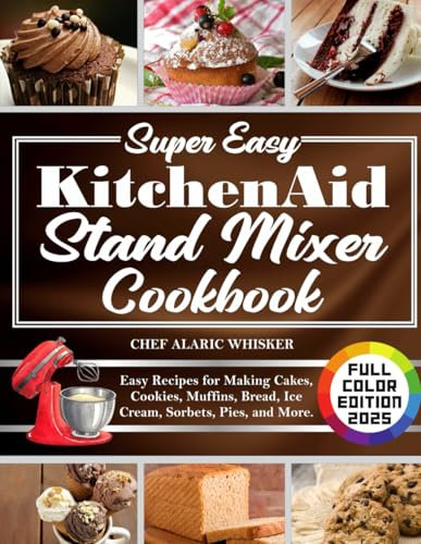 Super Easy KitchenAid Stand Mixer Cookbook: Easy Recipes for Making Cakes, Cookies, Muffins, Bread, Ice Cream, Sorbets, Pies, and More.