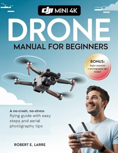 DJI Mini 4K Drone Manual for Beginners: A No-Crash, No-Stress Flying Guide with Easy Steps and Aerial Photography Tips