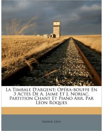 La Timbale D'Argent; Op Ra-Bouffe En 3 Actes de A. Jaime Et J. Noriac. Partition Chant Et Piano Arr. Par L on Roques (Paperback)(French) - Common
