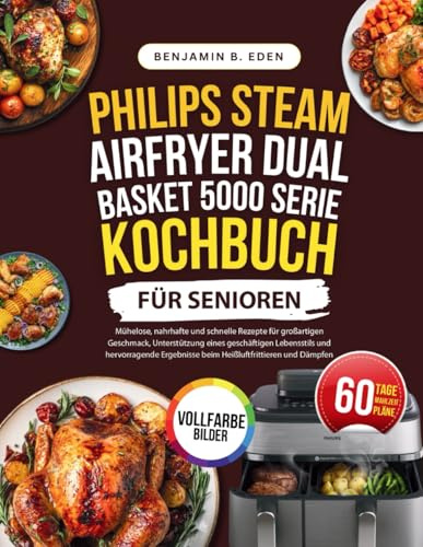 Philips Steam Airfryer Dual Basket 5000 Series Kochbuch für Senioren: Mühelose, nahrhafte und schnelle Rezepte für großartigen Geschmack, ... beim Heißluftfrittieren und Dämpfen