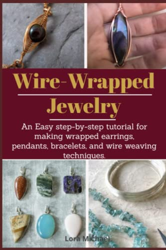 Wire-Wrapped Jewelry: An easy step-by-step tutorial for making wrapped earrings, pendants, bracelets, and wire weaving techniques