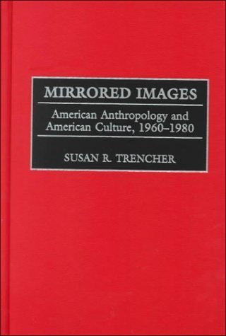 Mirrored Images: American Anthropology and American Culture, 1960-1980 1st edition by Trencher, Susan R. (2000) Hardcover