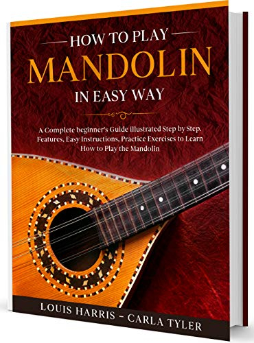 How to Play Mandolin in Easy Way: Learn How to Play Mandolin in Easy Way by this Complete beginner’s Illustrated Guide!Basics, Features, Easy Instructions