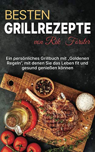 Besten Grillrezepte von Rik Forster: Ein Persönliches Grillbuch mit Goldenen Regeln, mit denen Sie das Leben fit und gesund genießen können