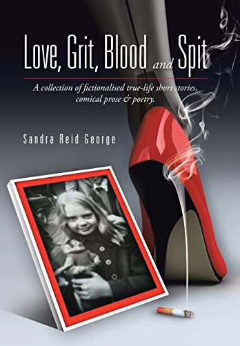 Love, Grit, Blood and Spit: A collection of fictionalised true-life short stories, comical prose & poetry.