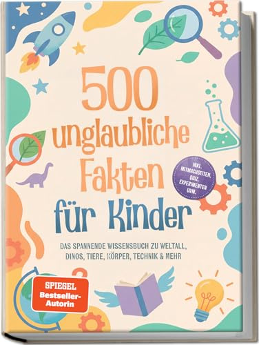 500 unglaubliche Fakten für Kinder: Das spannende Wissensbuch zu Weltall, Dinos, Tiere, Körper, Technik & mehr – inkl. Mitmachseiten, Quiz, Experimenten uvm.