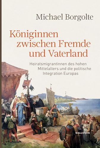 Königinnen zwischen Fremde und Vaterland: Heiratsmigrantinnen des hohen Mittelalters und die politische Integration Europas