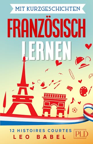 Mit Kurzgeschichten Französisch lernen – 12 histoires courtes: 12 zweisprachige Kurzgeschichten über Frankreich, Belgien, Kanada und die Schweiz für Anfänger und Fortgeschrittene mit Vokabellisten