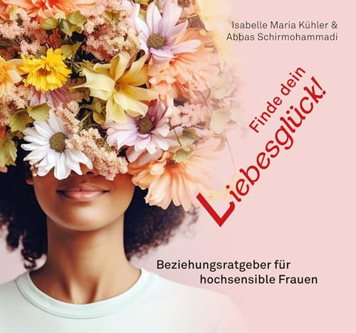 Finde dein Liebesglück!: Beziehungsratgeber für hochsensible Frauen