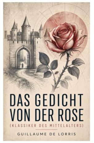 Das Gedicht von der Rose (Klassiker des Mittelalters): Traumvision im Minnegarten: höfische Liebe und Allegorie des 13. Jahrhunderts