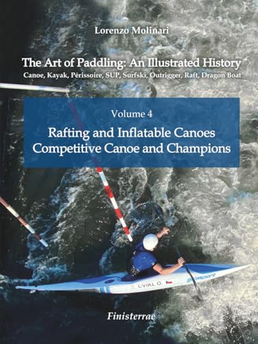 The Art of Paddling: An Illustrated History: Volume 4 - Rafting and Inflatable Canoes. Competitive Canoe and Champions