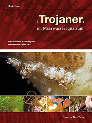 Trojaner im Meerwasseraquarium: Unerwünschte Aquariengäste erkennen und bekämpfen (Fachliteratur Meerwasseraquaristik)