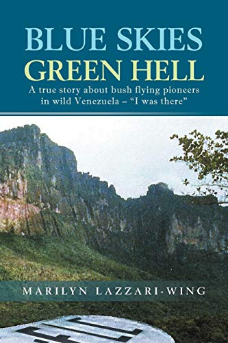 Blue Skies, Green Hell: A True Story about Bush Flying Pioneers in Wild Venezuela - I Was There