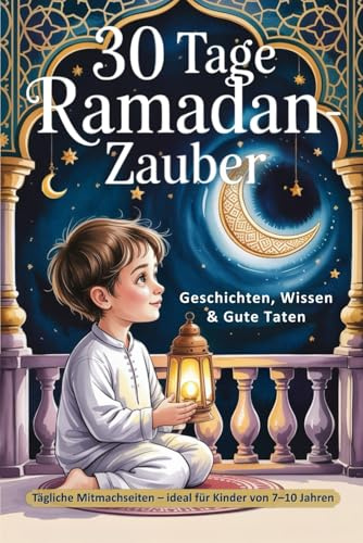 30 Tage Ramadan-Zauber – Geschichten, Wissen & Gute Taten: Tägliche Mitmachseiten – ideal für Kinder von 7–10 Jahren.