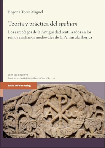 Teoria y prssctica del 'spolium: Los Sarcofagos De La Antiguedad Reutilizados En Los Reinos Cristianos Medievales De La Peninsula Iberica: 4 (Iberica Selecta, 4)