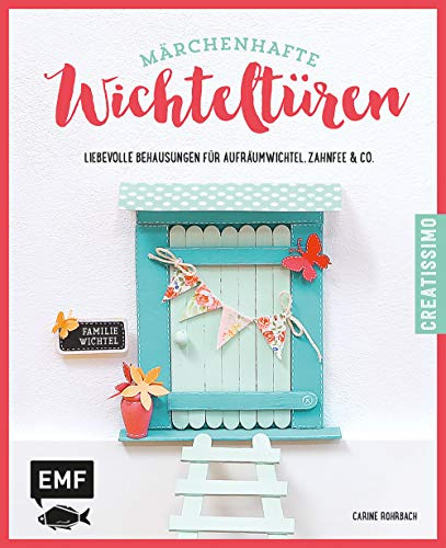 Märchenhafte Wichteltüren: Liebevolle Behausungen für Aufräumwichtel, Zahnfee & Co.