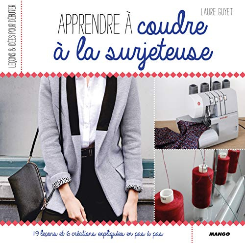Apprendre à coudre à la surjeteuse: 19 leçons et 6 créations expliquées en pas à pas