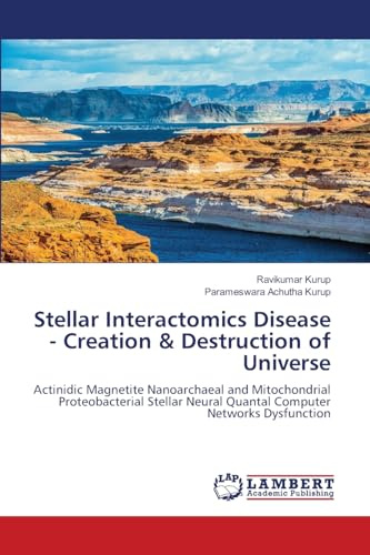 Stellar Interactomics Disease - Creation & Destruction of Universe: Actinidic Magnetite Nanoarchaeal and Mitochondrial Proteobacterial Stellar Neural Quantal Computer Networks Dysfunction