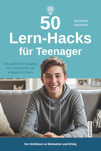 50 Lern-Hacks für Teenager: Der praktische Ratgeber für entspannte und engagierte Eltern: So begleiten Sie Ihr Kind beim Lernen – mit wissenschaftlich bewährten Techniken zum schulischen Erfolg