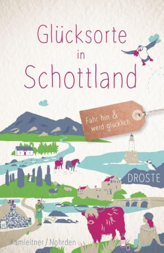 Glücksorte in Schottland: Fahr hin & werd glücklich - mit 80 ausgewählten Highlights und Geheimtipps für besondere Entdeckungen, Ausflüge und Kurztrips