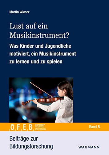 Lust auf ein Musikinstrument?: Was Kinder und Jugendliche motiviert, ein Musikinstrument zu lernen und zu spielen (Beiträge zur Bildungsforschung)