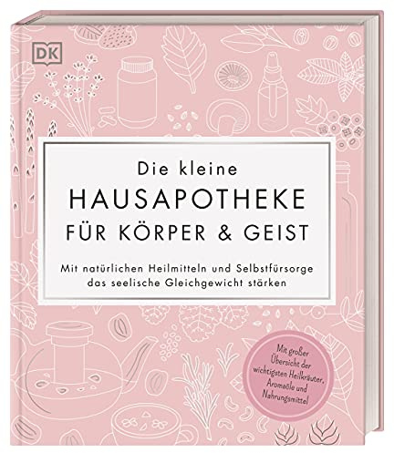 Die kleine Hausapotheke für Körper & Geist: Mit natürlichen Heilmitteln und Selbstfürsorge das seelische Gleichgewicht stärken. Darstellung wichtiger Heilkräuter, Aromaöle und Nahrungsmittel