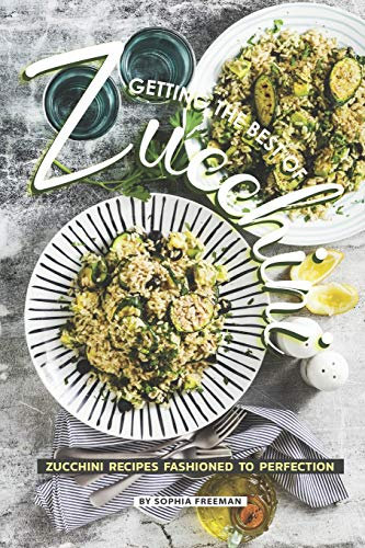 Getting the Best of Zucchini: Zucchini Recipes Fashioned to Perfection