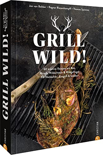 Kochbuch: Grill Wild! 55 kreative Rezepte: Reh, Hirsch, Wildschwein & Wildgeflügel perfekt grillen. Für Holzkohle-, Gasgrill & Smoker