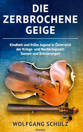 Die zerbrochene Geige: Kindheit und frühe Jugend in Österreich der Kriegs- und Nachkriegszeit: Szenen und Erinnerungen