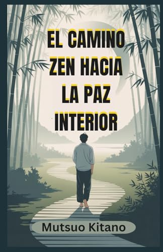 EL CAMINO ZEN HACIA LA PAZ INTERIOR: Una guía práctica para la atención plena, el dejar ir y vivir con calma en un mundo caótico