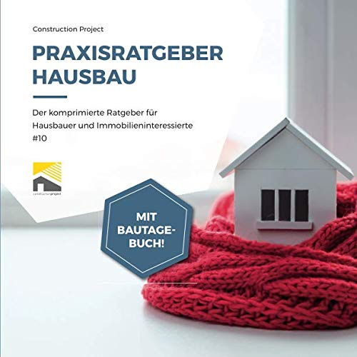 Praxisratgeber Hausbau: Der komprimierte Ratgeber für Hausbauer und Immobilieninteressierte #10, mit Bautagebuch!